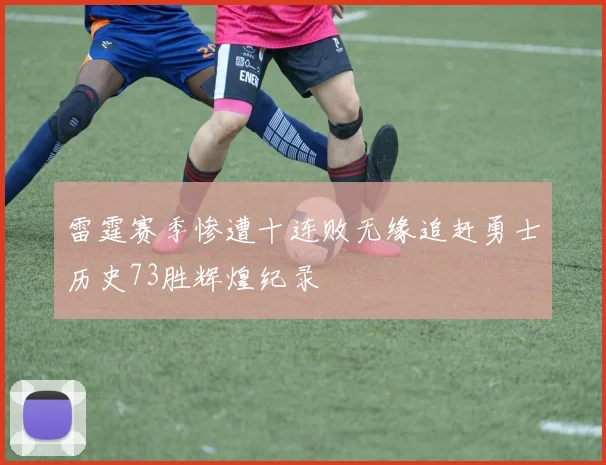 雷霆赛季惨遭十连败无缘追赶勇士历史73胜辉煌纪录