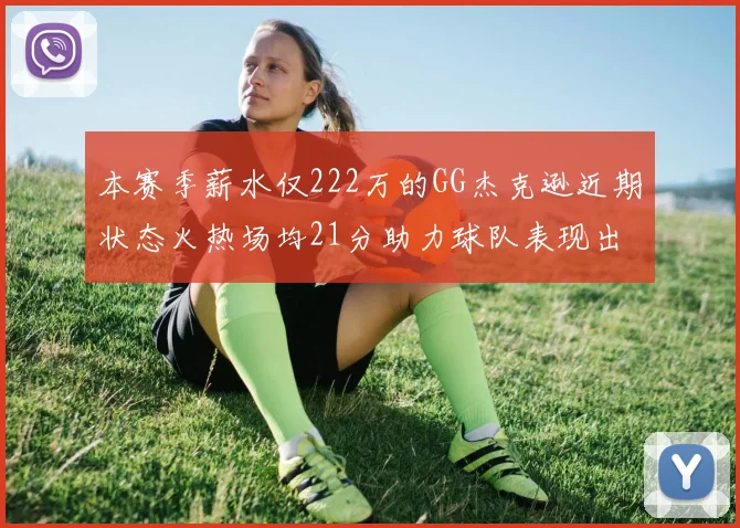 本赛季薪水仅222万的GG杰克逊近期状态火热场均21分助力球队表现出色