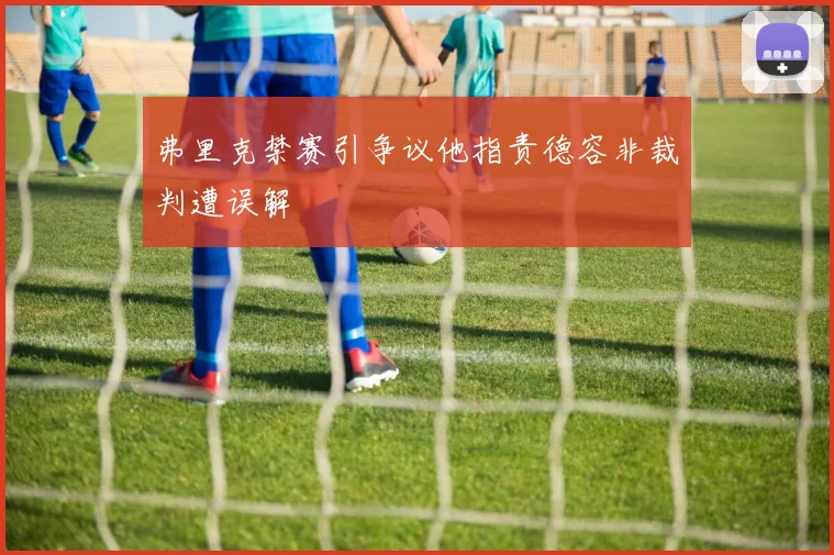 弗里克禁赛引争议他指责德容非裁判遭误解