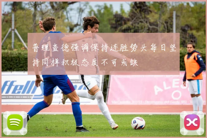 普理查德强调保持连胜势头每日坚持同样积极态度不可或缺