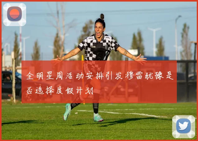 全明星周活动安排引发穆雷犹豫是否选择度假计划