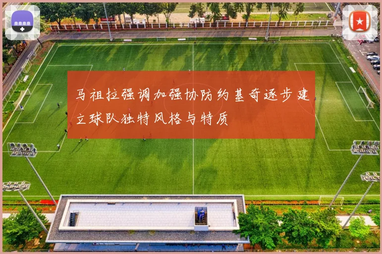 马祖拉强调加强协防约基奇逐步建立球队独特风格与特质