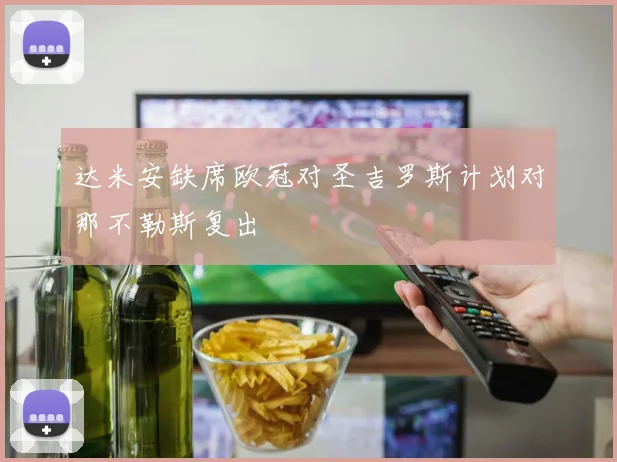 达米安缺席欧冠对圣吉罗斯计划对那不勒斯复出