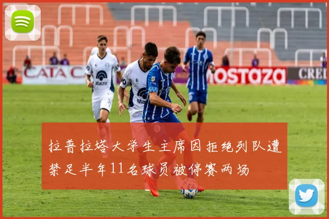 拉普拉塔大学生主席因拒绝列队遭禁足半年11名球员被停赛两场