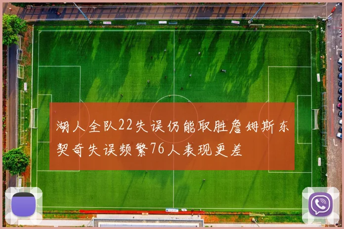 湖人全队22失误仍能取胜詹姆斯东契奇失误频繁76人表现更差
