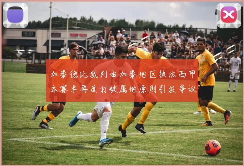 加泰德比裁判由加泰地区执法西甲本赛季再度打破属地原则引发争议