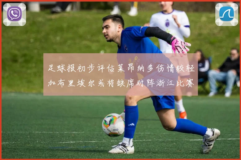 足球报初步评估莱昂纳多伤情较轻加布里埃尔或将缺席对阵浙江比赛
