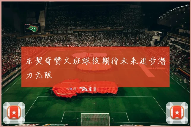 东契奇赞文班球技期待未来进步潜力无限