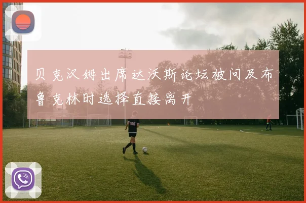 贝克汉姆出席达沃斯论坛被问及布鲁克林时选择直接离开