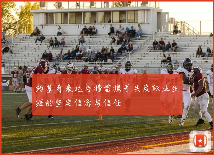 约基奇表达与穆雷携手共度职业生涯的坚定信念与信任