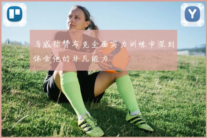 马威称赞布克全面实力训练中深刻体会他的非凡能力